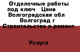 Отделочные работы под ключ › Цена ­ 10 - Волгоградская обл., Волгоград г. Строительство и ремонт » Услуги   